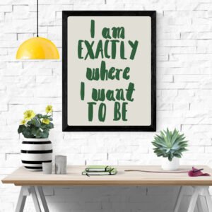 I am EXACTLY where I want TO BE Typography Art Print – Inspirational Wall Decor